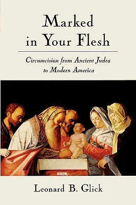 Marked in Your Flesh: Circumcision from Ancient Judea to Modern America by Glick, Leonard B.