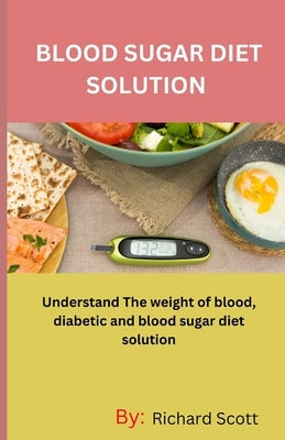 Blood Sugar Diet Solution: Understand The weight of blood, diabetic and blood sugar diet solution by Scott, Richard