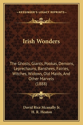 Irish Wonders: The Ghosts, Giants, Pookas, Demons, Leprechauns, Banshees, Fairies, Witches, Widows, Old Maids, And Other Marvels (188 by McAnally, David Rice, Jr.