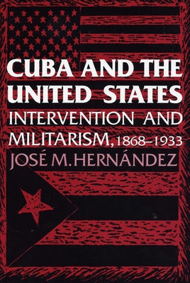 Cuba and the United States: Intervention and Militarism, 1868-1933 by Hern&#225;ndez, Jose M.