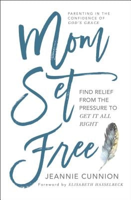 Mom Set Free: Find Relief from the Pressure to Get It All Right by Cunnion, Jeannie