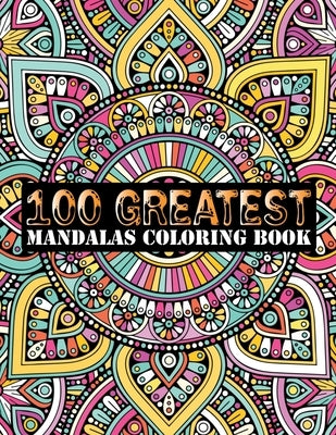 100 Greatest Mandalas Coloring Book: Adult Coloring Book 100 Mandala Images Stress Management Coloring Book For Relaxation, Meditation, Happiness and by Doreen Meyer