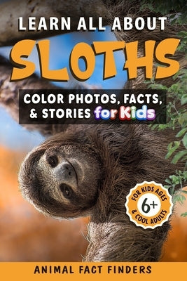 Learn All About Sloths: Color Photos, Facts, and Stories for Kids by Animal Fact Finders