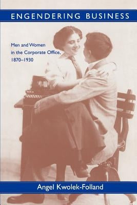 Engendering Business: Men and Women in the Corporate Office, 1870-1930 by Kwolek-Folland, Angel
