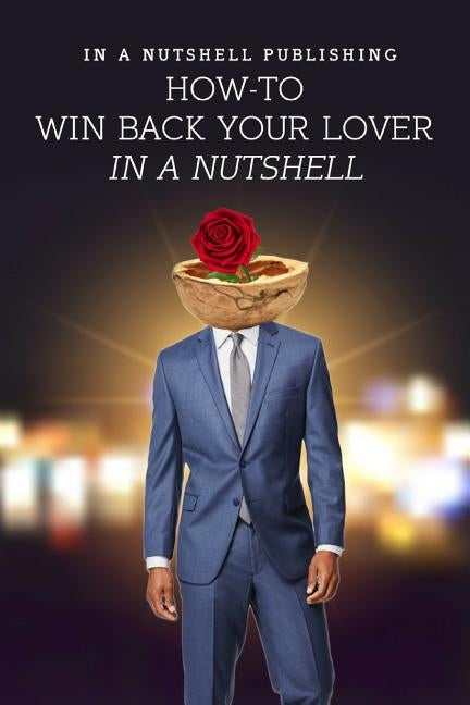 How to Win Back Your Lover in a Nutshell by In a. Nutshell Publishing