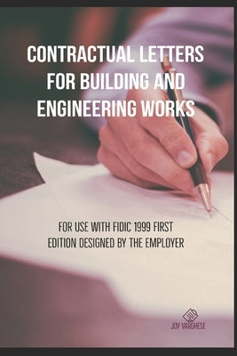 Contractual Letters for Building and Engineering Works: For use with FIDIC 1999 FIRST EDITION DESIGNED BY THE EMPLOYER by Varghese, Joy