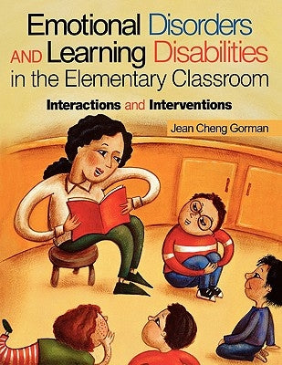 Emotional Disorders and Learning Disabilities in the Elementary Classroom: Interactions and Interventions by Gorman, Jean Cheng
