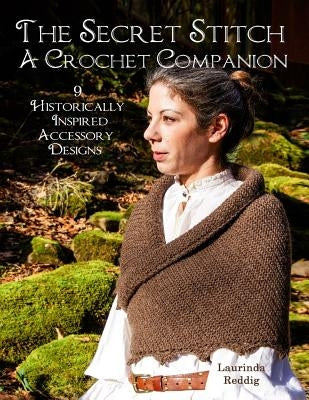 The Secret Stitch A Crochet Companion: 9 Historically Inspired Accessory Designs by Reddig, Laurinda