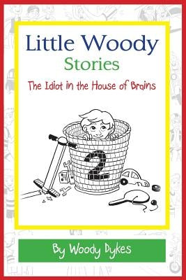 Little Woody Stories: The Idiot in the House of Brains by Dykes, Woody