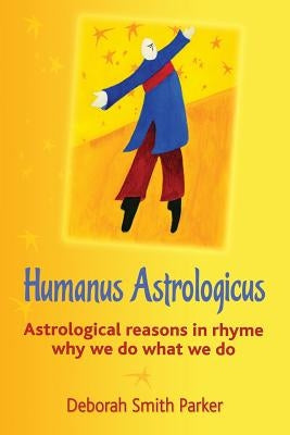 Humanus Astrologicus: Astrological reasons in rhyme why we do what we do by Parker, Deborah Smith