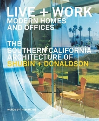 Live and Work: Modern Homes and Offices: The Southern California Architecture of Shubin + Donaldson by Mayne, Thom