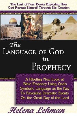The Language of God in Prophecy, A Dynamic New Look at Bible Prophecy Using God's Symbolic Language as the Key to Understanding Dramatic Core Events o by Lehman, Helena
