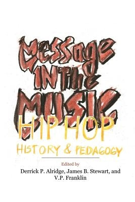 Message in the Music: Hip Hop, History, and Pedagogy by Alridge, Derrick P.