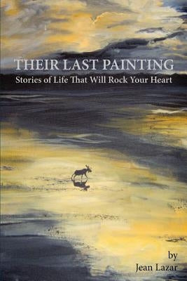 Their Last Painting: Stories of Life That Will Rock Your Heart by Lazar, Jean