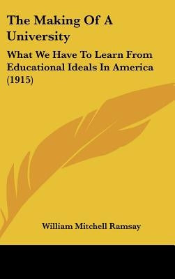 The Making of a University: What We Have to Learn from Educational Ideals in America (1915) by Ramsay, William Mitchell