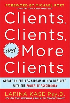 Clients, Clients, and More Clients: Create an Endless Stream of New Business with the Power of Psychology by Kase, Larina