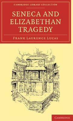 Seneca and Elizabethan Tragedy by Lucas, Frank Laurence