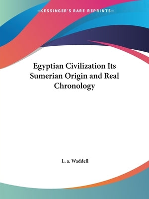 Egyptian Civilization Its Sumerian Origin and Real Chronology by Waddell, L. a.