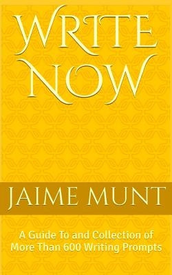 Write Now: A Guide To and Collection of More Than 600 Writing Prompts by Munt, Jaime