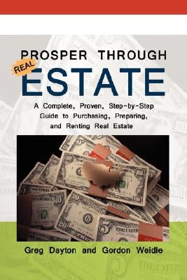 Prosper through Real Estate: A Complete, Proven, Step-by-Step Guide to Purchasing, Preparing, and Renting Real Estate by Dayton, Greg