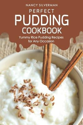 Perfect Pudding Cookbook: Yummy Rice Pudding Recipes for Any Occasion by Silverman, Nancy
