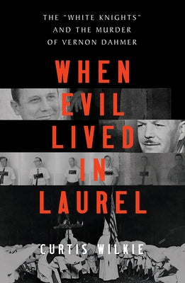 When Evil Lived in Laurel: The White Knights and the Murder of Vernon Dahmer by Wilkie, Curtis