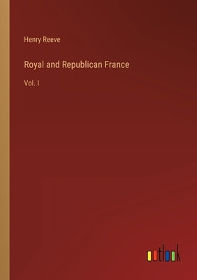 Royal and Republican France: Vol. I by Reeve, Henry