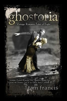 Ghostoria: Vintage Romantic Tales of Fright by Francis, Tam