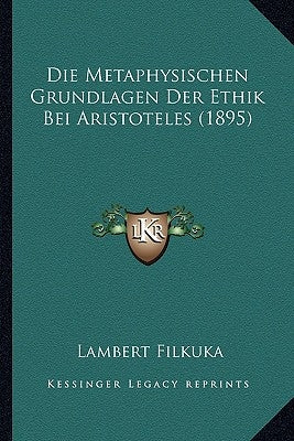 Die Metaphysischen Grundlagen Der Ethik Bei Aristoteles (1895) by Filkuka, Lambert