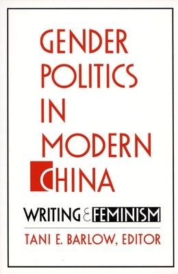 Gender Politics in Modern China: Writing and Feminism by Barlow, Tani