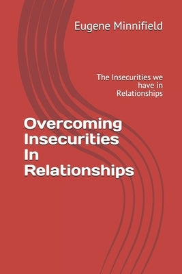 Overcoming Insecurities In Relationships: The Insecurities we have in Relationships by Minnifield Jr, Eugene