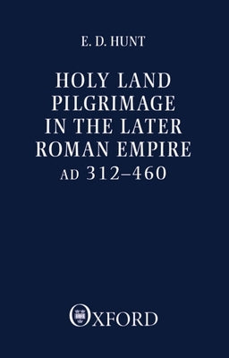 Holy Land Pilgrimage in the Later Roman Empire: Ad 312-460 by Hunt, Edward David