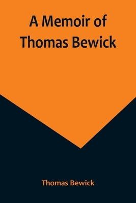 A Memoir of Thomas Bewick by Bewick, Thomas