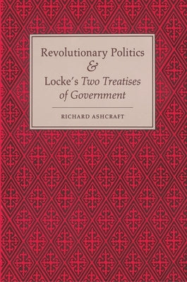 Revolutionary Politics and Locke's Two Treatises of Government by Ashcraft, Richard