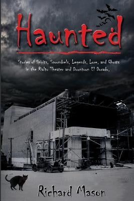 Haunted: Stories of Spirits, Scoundrels, Legends, Lore and Ghosts in the Rialto Theater and Downtown El Dorado by Mason, Richard