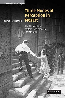 Three Modes of Perception in Mozart: The Philosophical, Pastoral, and Comic in Cosí Fan Tutte by Goehring, Edmund J.