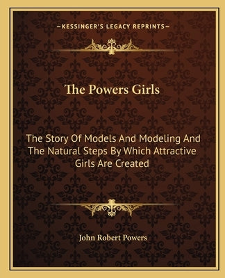 The Powers Girls: The Story Of Models And Modeling And The Natural Steps By Which Attractive Girls Are Created by Powers, John Robert