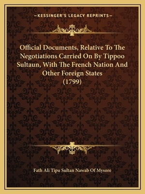 Official Documents, Relative To The Negotiations Carried On By Tippoo Sultaun, With The French Nation And Other Foreign States (1799) by Fath Ali Tipu Sultan Nawab of Mysore