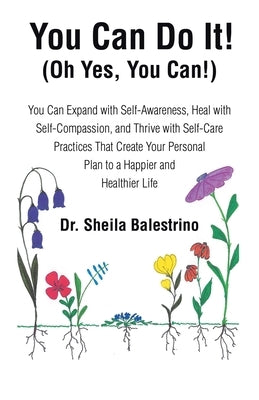 You Can Do It! (Oh Yes, You Can!): You Can Expand with Self-Awareness, Heal with Self-Compassion, and Thrive with Self-Care Practices That Create Your by Balestrino, Sheila