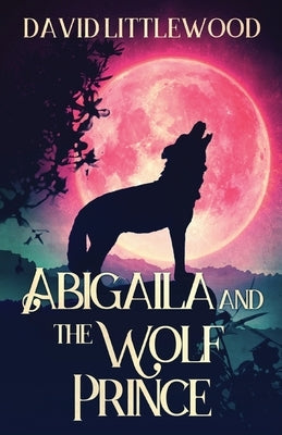 Abigaila And The Wolf Prince by Littlewood, David