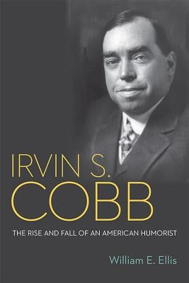 Irvin S. Cobb: The Rise and Fall of an American Humorist by Ellis, William E.