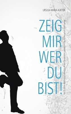 Zeig mir, wer Du bist!: Wie Du Deine Beziehung entwickeln, Krisen überwinden und eine erfüllte Partnerschaft leben kannst by Auktor, Ursula Maria