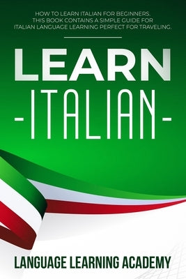 Learn Italian: How to Learn Italian for Beginners. This Book Contains a Simple Guide for Italian Language Learning Perfect for Travel by Language Learning Academy