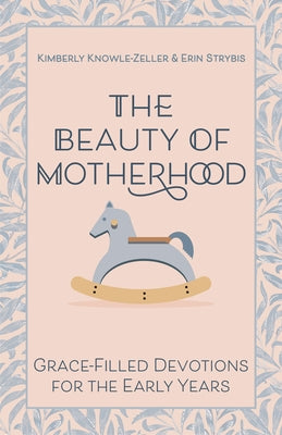 The Beauty of Motherhood: Grace-Filled Devotions for the Early Years by Knowle-Zeller, Kimberly