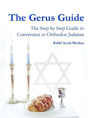 The Gerus Guide - The Step By Step Guide to Conversion to Orthodox Judaism by Moshen, Rabbi Aryeh