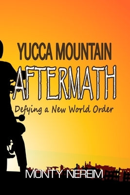 Yucca Mountain AFTERMATH: Defying a New World Order by Nereim, Monty