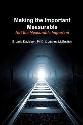 Making the Important Measurable, Not the Measurable Important: How Authentic Mixed Method Assessment helps unlock student potential-and tracks what Re by McEachen, Joanne