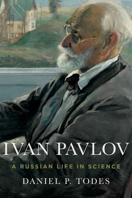 Ivan Pavlov: A Russian Life in Science by Todes, Daniel P.