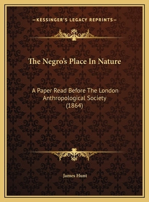 The Negro's Place In Nature: A Paper Read Before The London Anthropological Society (1864) by Hunt, James