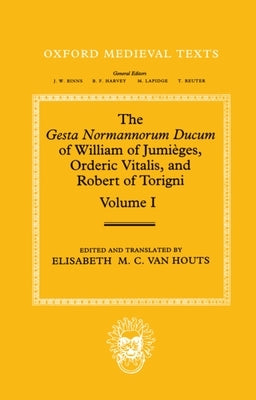 The Gesta Normannorum Ducum of William of Jumièges, Orderic Vitalis, and Robert of Torigni: Volume 1: Introduction and Books I-IV by Houts, Elisabeth M. C. Van